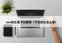 seo优化易下拉霸屏（下拉优化怎么做）