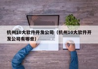 杭州10大软件开发公司（杭州10大软件开发公司有哪些）