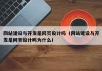 网站建设与开发是网页设计吗（网站建设与开发是网页设计吗为什么）