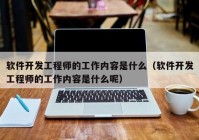 软件开发工程师的工作内容是什么（软件开发工程师的工作内容是什么呢）