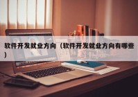 软件开发就业方向（软件开发就业方向有哪些）