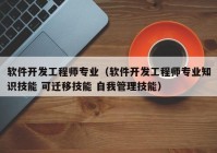 软件开发工程师专业（软件开发工程师专业知识技能 可迁移技能 自我管理技能）