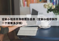 定制小程序开发收费价目表（定制小程序制作一个需要多少钱）