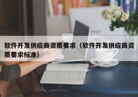 软件开发供应商资质要求（软件开发供应商资质要求标准）