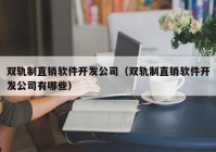 双轨制直销软件开发公司（双轨制直销软件开发公司有哪些）