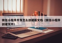 微信小程序开发怎么创建新文档（微信小程序创建文件）