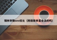 锡林郭勒seo优化（网络做单是合法的吗）