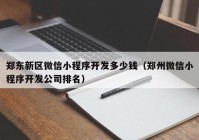 郑东新区微信小程序开发多少钱（郑州微信小程序开发公司排名）