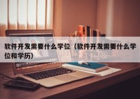 软件开发需要什么学位（软件开发需要什么学位和学历）