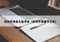 软件开发多久能学会（软件开发要学几年）