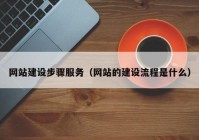 网站建设步骤服务（网站的建设流程是什么）