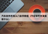 汽车软件开发入门自学教程（汽车软件开发做些什么）