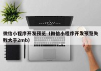 微信小程序开发预览（微信小程序开发预览失败大于2mb）