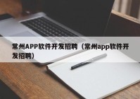 常州APP软件开发招聘（常州app软件开发招聘）