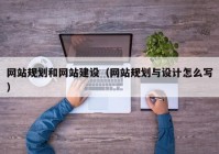 网站规划和网站建设（网站规划与设计怎么写）