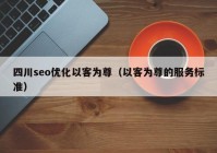 四川seo优化以客为尊（以客为尊的服务标准）