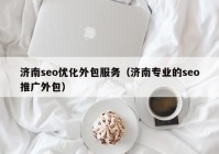 济南seo优化外包服务（济南专业的seo推广外包）