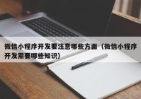 微信小程序开发要注意哪些方面（微信小程序开发需要哪些知识）