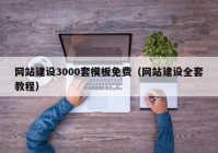 网站建设3000套模板免费（网站建设全套教程）