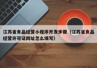 江苏省食品经营小程序开发步骤（江苏省食品经营许可证网址怎么填写）