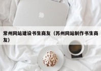 常州网站建设书生商友（苏州网站制作书生商友）