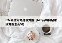 b2c商城网站建设方案（b2c商城网站建设方案怎么写）