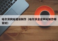 哈尔滨网站建设制作（哈尔滨企业网站制作哪家好）