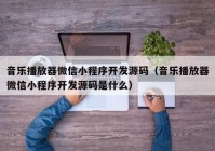 音乐播放器微信小程序开发源码（音乐播放器微信小程序开发源码是什么）