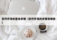 软件开发的基本步骤（软件开发的步骤有哪些）