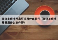 微信小程序开发可以用什么软件（微信小程序开发用什么软件好）