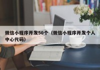 微信小程序开发50个（微信小程序开发个人中心代码）