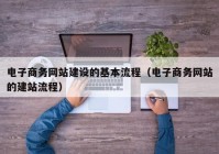 电子商务网站建设的基本流程（电子商务网站的建站流程）