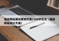 酒店网站建设策划方案1500字论文（酒店网站设计方案）