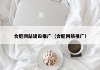 合肥网站建设推广（合肥网络推广）