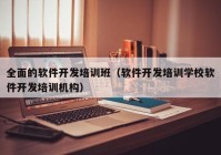 全面的软件开发培训班（软件开发培训学校软件开发培训机构）