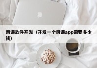 网课软件开发（开发一个网课app需要多少钱）