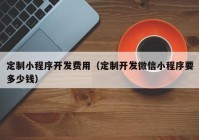 定制小程序开发费用（定制开发微信小程序要多少钱）