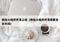 微信小程序开发上线（微信小程序开发需要多长时间）