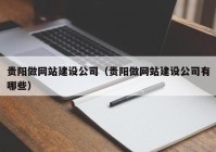 贵阳做网站建设公司（贵阳做网站建设公司有哪些）