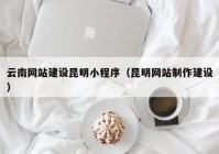 云南网站建设昆明小程序（昆明网站制作建设）