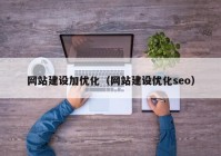 网站建设加优化（网站建设优化seo）