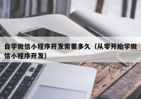 自学微信小程序开发需要多久（从零开始学微信小程序开发）