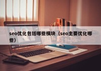 seo优化包括哪些模块（seo主要优化哪些）