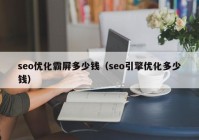 seo优化霸屏多少钱（seo引擎优化多少钱）