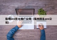 福州seo优化推广公司（福州排名seo公司）