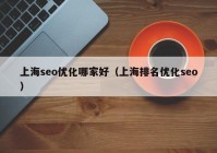 上海seo优化哪家好（上海排名优化seo）