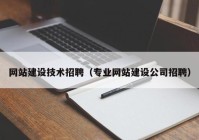 网站建设技术招聘（专业网站建设公司招聘）